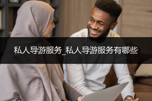 私人导游服务_私人导游服务有哪些